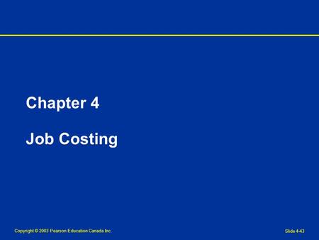 Copyright © 2003 Pearson Education Canada Inc. Slide 4-43 Chapter 4 Job Costing.