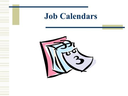 Job Calendars. What Is A Job Calendar?  Used to indicate a work schedule.  Used to indicate paid and unpaid holidays, and calamity and make-up days.