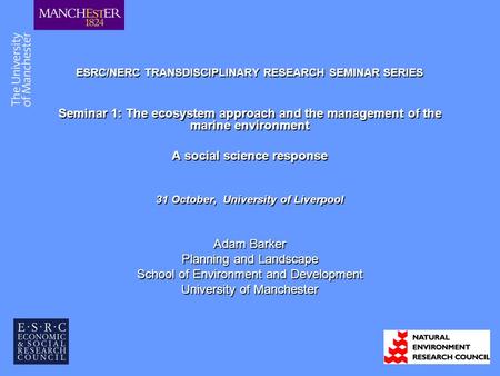 ESRC/NERC TRANSDISCIPLINARY RESEARCH SEMINAR SERIES Seminar 1: The ecosystem approach and the management of the marine environment A social science response.