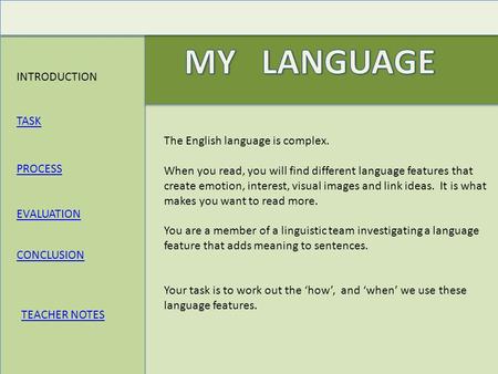 INTRODUCTION TASK TEACHER NOTES PROCESS CONCLUSION EVALUATION The English language is complex. When you read, you will find different language features.