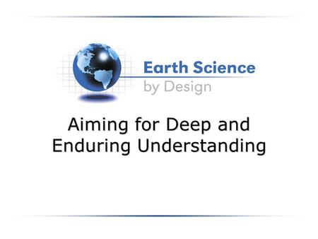 Aiming for Deep and Enduring Understanding. Six Facets of Understanding Explanation Interpretation Application Perspective Empathy Self-Knowledge.