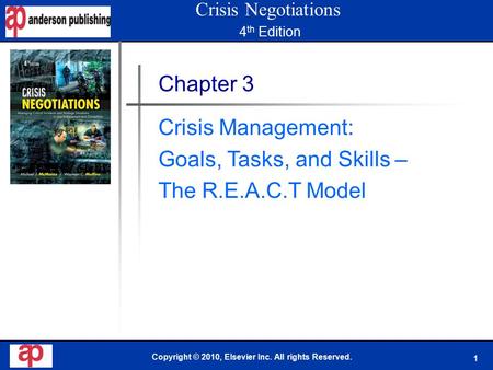 1 Copyright © 2010, Elsevier Inc. All rights Reserved. Chapter 3 Crisis Management: Goals, Tasks, and Skills – The R.E.A.C.T Model Crisis Negotiations.