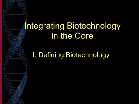 Integrating Biotechnology in the Core I. Defining Biotechnology.