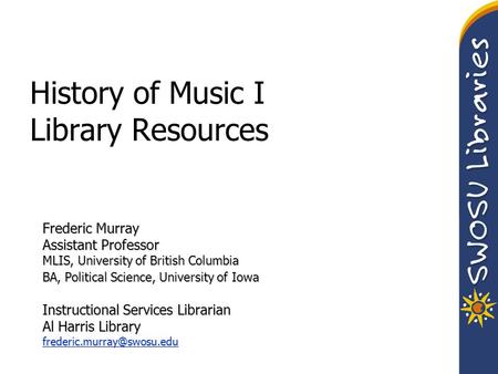 History of Music I Library Resources Frederic Murray Assistant Professor MLIS, University of British Columbia BA, Political Science, University of Iowa.