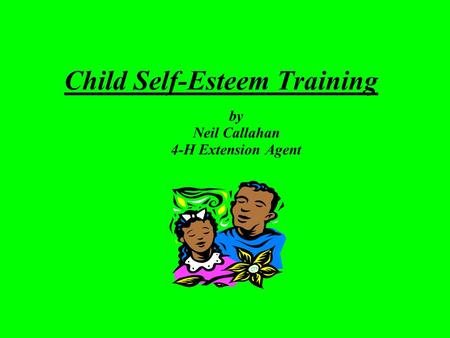 Child Self-Esteem Training by Neil Callahan 4-H Extension Agent.