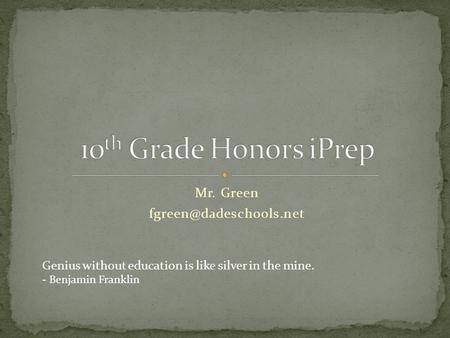 Mr. Green Genius without education is like silver in the mine. - Benjamin Franklin.