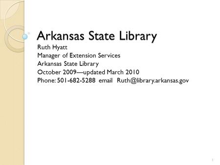 Arkansas State Library Ruth Hyatt Manager of Extension Services Arkansas State Library October 2009—updated March 2010 Phone: 501-682-5288