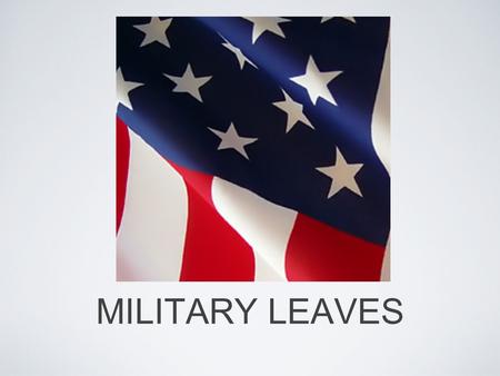 MILITARY LEAVES. MILITARY LEAVE LAWS An employee called to active military duty is entitled to a leave of absence from his or her job under both State.