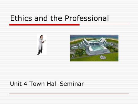 Ethics and the Professional Unit 4 Town Hall Seminar.