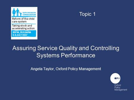 Assuring Service Quality and Controlling Systems Performance Angela Taylor, Oxford Policy Management Topic 1.