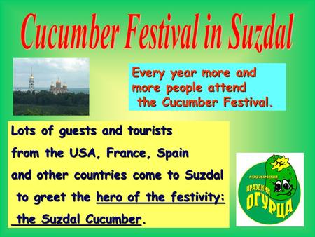 Every year more and more people attend the Cucumber Festival. the Cucumber Festival. Lots of guests and tourists from the USA, France, Spain and other.