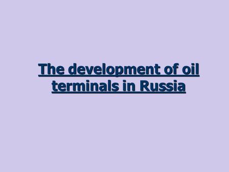 The development of oil terminals in Russia. Major Russian oil terminals and their capacity of million tonnes a year Koz’mino - 15 Varandej - 12 СPC-32.