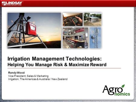 Irrigation Management Technologies: Helping You Manage Risk & Maximize Reward Randy Wood Vice President, Sales & Marketing Irrigation, The Americas & Australia.