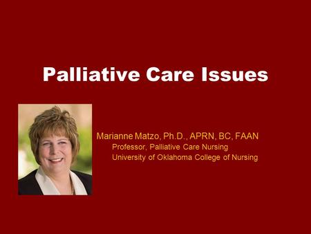 Palliative Care Issues Marianne Matzo, Ph.D., APRN, BC, FAAN Professor, Palliative Care Nursing University of Oklahoma College of Nursing.