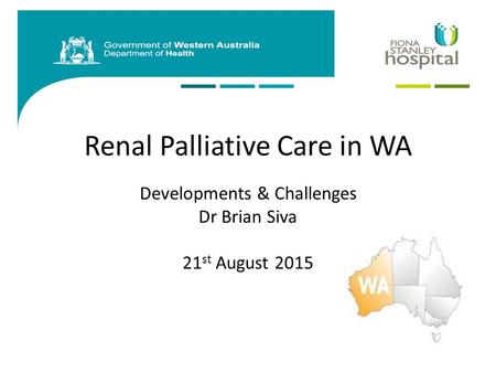 Renal Palliative Care in WA Developments & Challenges Dr Brian Siva 21 st August 2015.