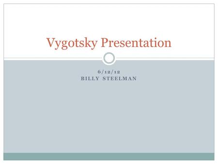 6/12/12 BILLY STEELMAN Vygotsky Presentation. Vygotsky Overview Social Constructivist Theory  Social and Culture Shape Cognitive Development  Language.