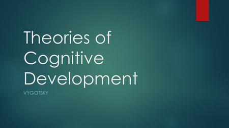 Theories of Cognitive Development VYGOTSKY. Learning Objectives  Outline Vygotsky’s theory of cognitive development  Describe research to support this.