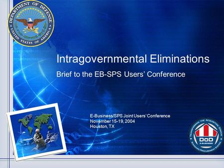 Intragovernmental Eliminations Brief to the EB-SPS Users’ Conference E-Business/SPS Joint Users’ Conference November 15-19, 2004 Houston, TX.