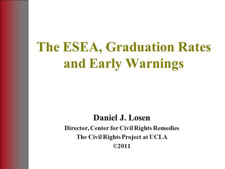 The ESEA, Graduation Rates and Early Warnings Daniel J. Losen Director, Center for Civil Rights Remedies The Civil Rights Project at UCLA ©2011.