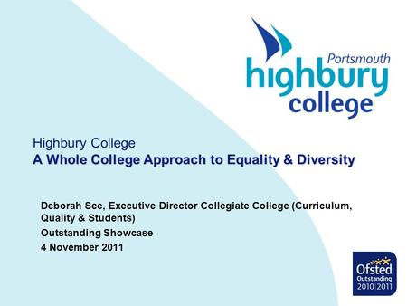 A Whole College Approach to Equality & Diversity Highbury College A Whole College Approach to Equality & Diversity Deborah See, Executive Director Collegiate.