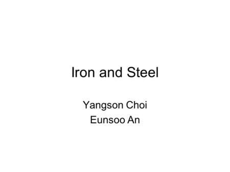 Iron and Steel Yangson Choi Eunsoo An. Iron Ore Rock contains 30~70% of Fe Magnetite (Fe 3 O 4 ), Hematite (Fe 2 O 3 ). Also contains impurities C, S,