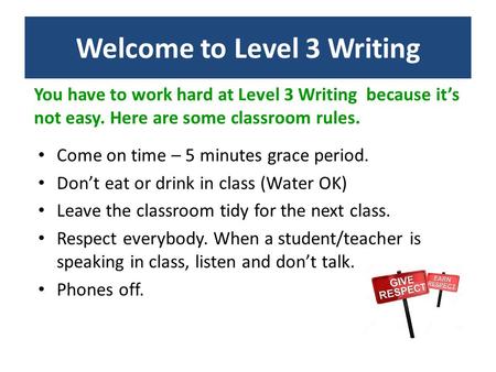 You have to work hard at Level 3 Writing because it’s not easy. Here are some classroom rules. Come on time – 5 minutes grace period. Don’t eat or drink.