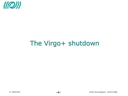 1 ILIAS Birmingham, 10/07/2008 H. Heitmann The Virgo+ shutdown.