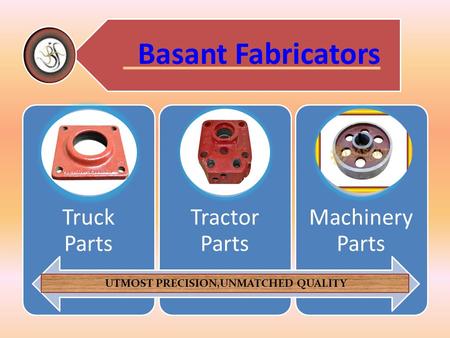 Basant Fabricators Truck Parts Tractor Parts Machinery Parts UTMOST PRECISION,UNMATCHED QUALITY.