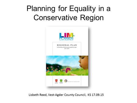 Planning for Equality in a Conservative Region Lisbeth Reed, Vest-Agder County Council, KS 17.09.15.