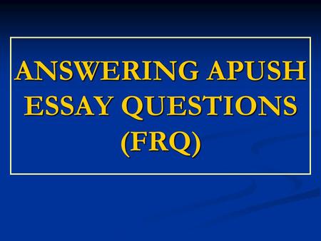 ANSWERING APUSH ESSAY QUESTIONS (FRQ). Essay Prompt All college-level essay test answers are written in response to an essay “prompt.” All college-level.