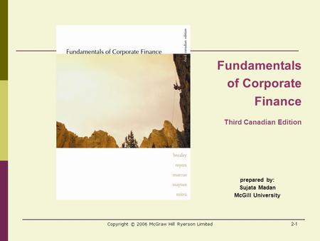 2-1 Copyright © 2006 McGraw Hill Ryerson Limited prepared by: Sujata Madan McGill University Fundamentals of Corporate Finance Third Canadian Edition.