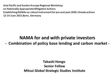 Takashi Hongo Senior Fellow Mitsui Global Strategic Studies Institute Asia Pacific and Eastern Europe Regional Workshop on Nationally Appropriate Mitigation.