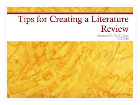 Tips for Creating a Literature Review Presented by Dr. K. Scott Fall 2010.