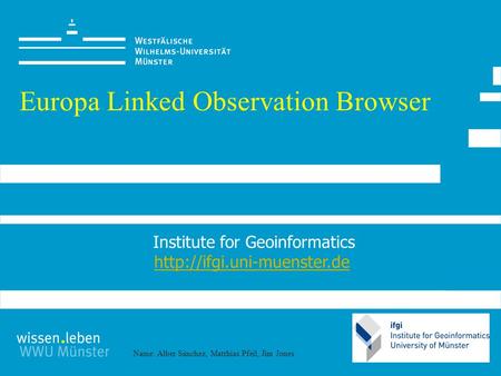 Name: Alber Sánchez, Matthias Pfeil, Jim Jones Europa Linked Observation Browser Institute for Geoinformatics