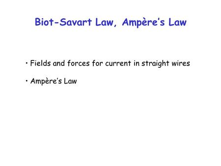 Biot-Savart Law, Ampère’s Law Fields and forces for current in straight wires Ampère’s Law.