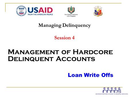 Managing Delinquency Session 4 Management of Hardcore Delinquent Accounts Loan Write Offs.