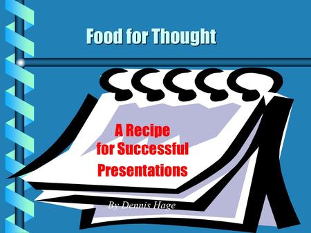 Food for Thought A Recipe for Successful Presentations By Dennis Hage.