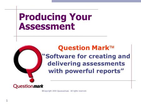 1 Producing Your Assessment Question Mark “Software for creating and delivering assessments with powerful reports”  Copyright 2000 QuestionMark. All.