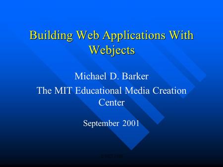 © MIT 2000 Building Web Applications With Webjects Michael D. Barker The MIT Educational Media Creation Center September 2001.