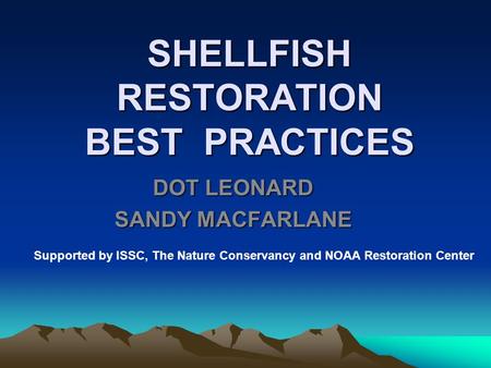 SHELLFISH RESTORATION BEST PRACTICES DOT LEONARD SANDY MACFARLANE Supported by ISSC, The Nature Conservancy and NOAA Restoration Center.