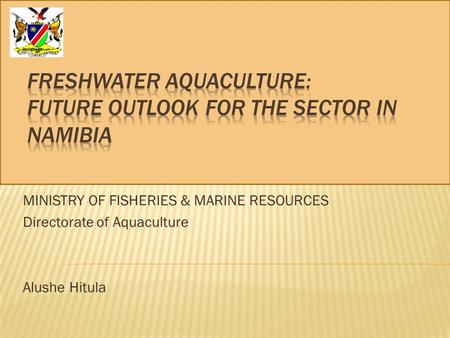 MINISTRY OF FISHERIES & MARINE RESOURCES Directorate of Aquaculture Alushe Hitula.