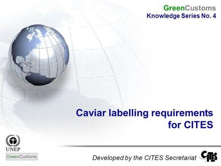 Caviar labelling requirements for CITES Developed by the CITES Secretariat GreenCustoms Knowledge Series No. 4.