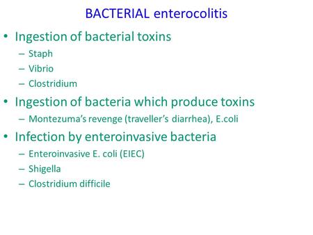 BACTERIAL enterocolitis Ingestion of bacterial toxins – Staph – Vibrio – Clostridium Ingestion of bacteria which produce toxins – Montezuma’s revenge (traveller’s.