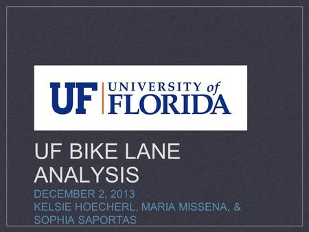 UF BIKE LANE ANALYSIS DECEMBER 2, 2013 KELSIE HOECHERL, MARIA MISSENA, & SOPHIA SAPORTAS.