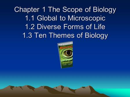 Chapter 1 The Scope of Biology 1.1 Global to Microscopic 1.2 Diverse Forms of Life 1.3 Ten Themes of Biology.