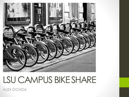 ALEX OCHOA LSU CAMPUS BIKE SHARE. objective Establish campus bike share program Bike share program takes advantage of Easy Streets Limit vehicular traffic.