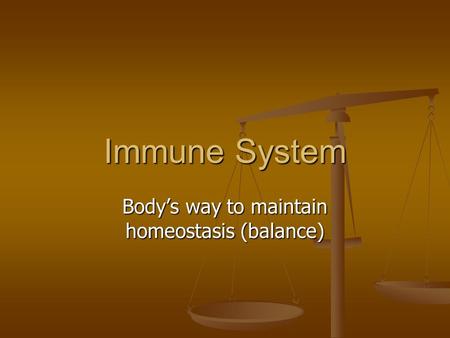 Immune System Body’s way to maintain homeostasis (balance)