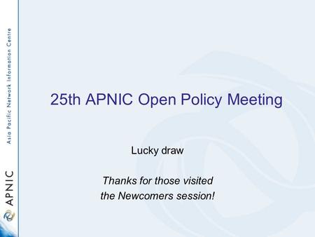 25th APNIC Open Policy Meeting Lucky draw Thanks for those visited the Newcomers session!