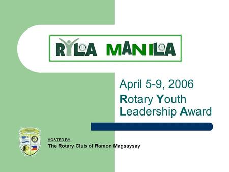 April 5-9, 2006 Rotary Youth Leadership Award HOSTED BY The Rotary Club of Ramon Magsaysay.