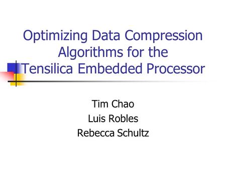 Optimizing Data Compression Algorithms for the Tensilica Embedded Processor Tim Chao Luis Robles Rebecca Schultz.